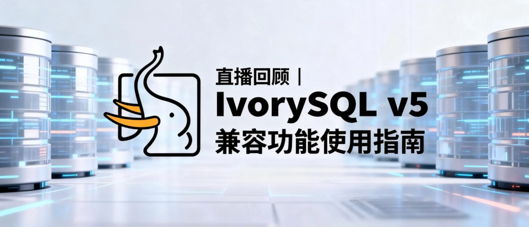 直播活动|IvorySQL v5 兼容功能使用指南